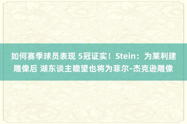 如何赛季球员表现 5冠证实！Stein：为莱利建雕像后 湖东谈主瞻望也将为菲尔-杰克逊雕像