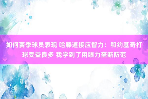 如何赛季球员表现 哈滕道接应智力：和约基奇打球受益良多 我学到了用眼力垄断防范