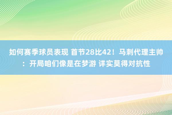 如何赛季球员表现 首节28比42！马刺代理主帅：开局咱们像是在梦游 详实莫得对抗性