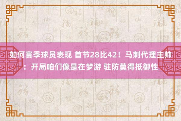 如何赛季球员表现 首节28比42！马刺代理主帅：开局咱们像是在梦游 驻防莫得抵御性