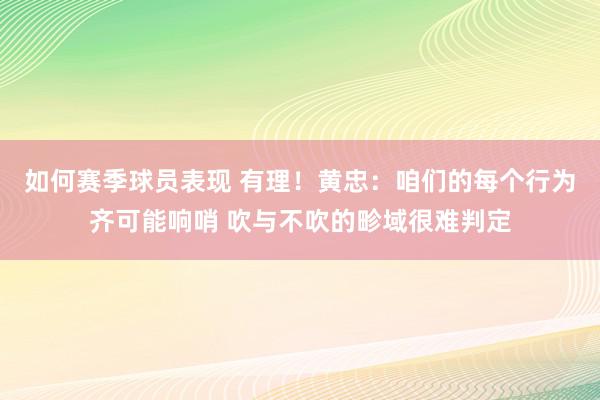 如何赛季球员表现 有理！黄忠：咱们的每个行为齐可能响哨 吹与不吹的畛域很难判定