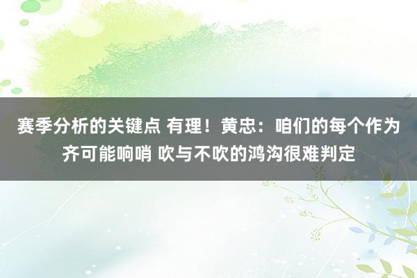 赛季分析的关键点 有理！黄忠：咱们的每个作为齐可能响哨 吹与不吹的鸿沟很难判定