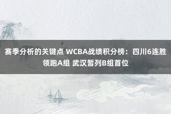 赛季分析的关键点 WCBA战绩积分榜：四川6连胜领跑A组 武汉暂列B组首位