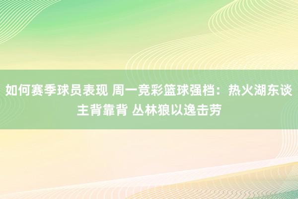 如何赛季球员表现 周一竞彩篮球强档：热火湖东谈主背靠背 丛林狼以逸击劳