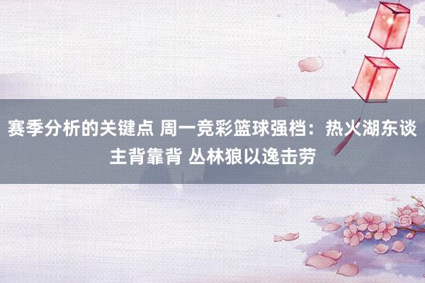 赛季分析的关键点 周一竞彩篮球强档：热火湖东谈主背靠背 丛林狼以逸击劳