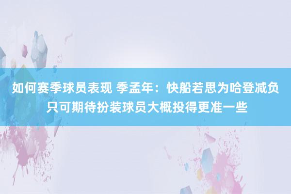 如何赛季球员表现 季孟年：快船若思为哈登减负 只可期待扮装球员大概投得更准一些