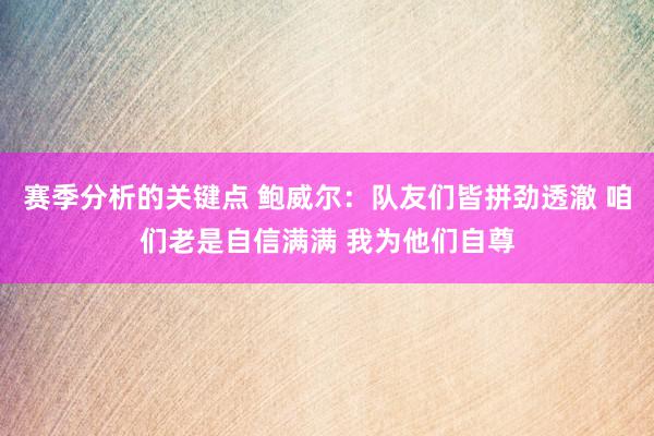 赛季分析的关键点 鲍威尔：队友们皆拼劲透澈 咱们老是自信满满 我为他们自尊