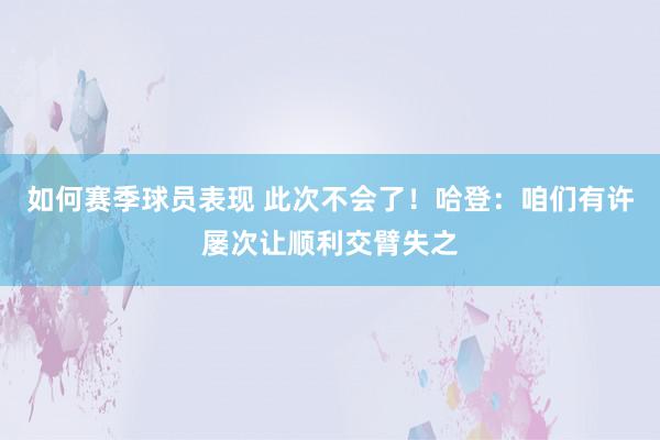 如何赛季球员表现 此次不会了！哈登：咱们有许屡次让顺利交臂失之