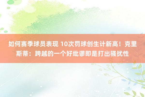 如何赛季球员表现 10次罚球创生计新高！克里斯蒂：跨越的一个好纰谬即是打出骚扰性