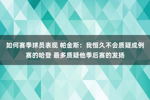 如何赛季球员表现 帕金斯：我恒久不会质疑成例赛的哈登 最多质疑他季后赛的发扬