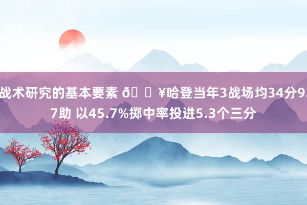 战术研究的基本要素 🔥哈登当年3战场均34分9.7助 以45.7%掷中率投进5.3个三分