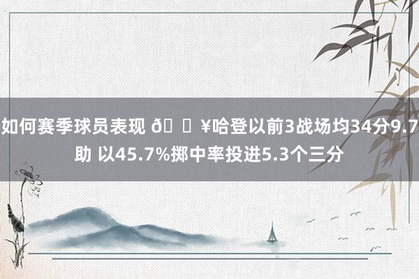 如何赛季球员表现 🔥哈登以前3战场均34分9.7助 以45.7%掷中率投进5.3个三分