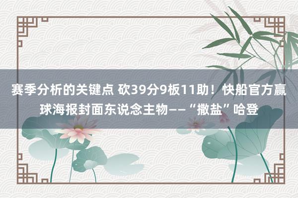 赛季分析的关键点 砍39分9板11助！快船官方赢球海报封面东说念主物——“撒盐”哈登