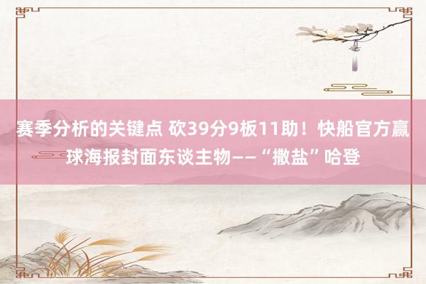 赛季分析的关键点 砍39分9板11助！快船官方赢球海报封面东谈主物——“撒盐”哈登