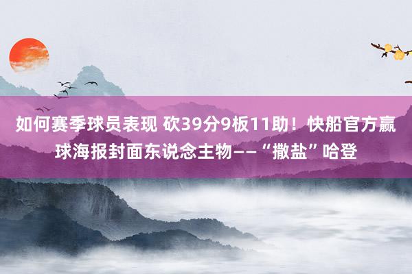 如何赛季球员表现 砍39分9板11助！快船官方赢球海报封面东说念主物——“撒盐”哈登