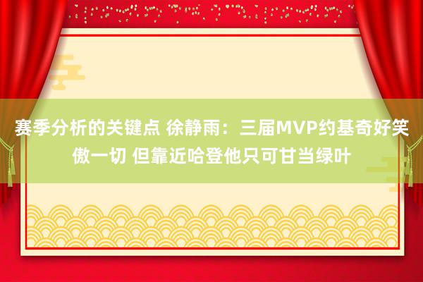 赛季分析的关键点 徐静雨：三届MVP约基奇好笑傲一切 但靠近哈登他只可甘当绿叶