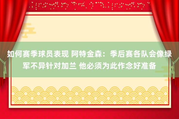 如何赛季球员表现 阿特金森：季后赛各队会像绿军不异针对加兰 他必须为此作念好准备