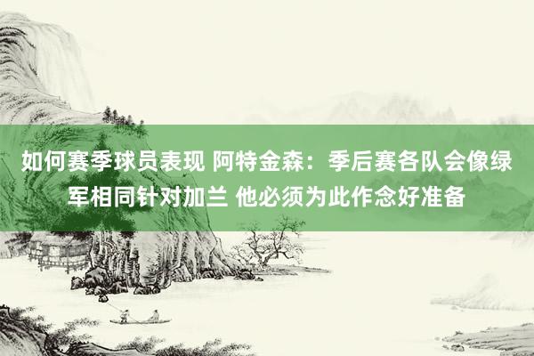 如何赛季球员表现 阿特金森：季后赛各队会像绿军相同针对加兰 他必须为此作念好准备