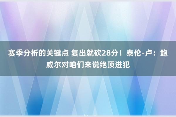 赛季分析的关键点 复出就砍28分！泰伦-卢：鲍威尔对咱们来说绝顶进犯