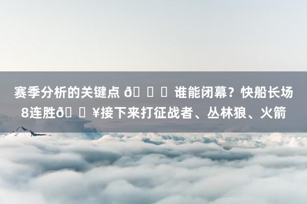 赛季分析的关键点 😉谁能闭幕？快船长场8连胜🔥接下来打征战者、丛林狼、火箭