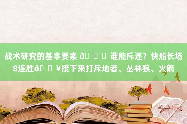 战术研究的基本要素 😉谁能斥逐？快船长场8连胜🔥接下来打斥地者、丛林狼、火箭