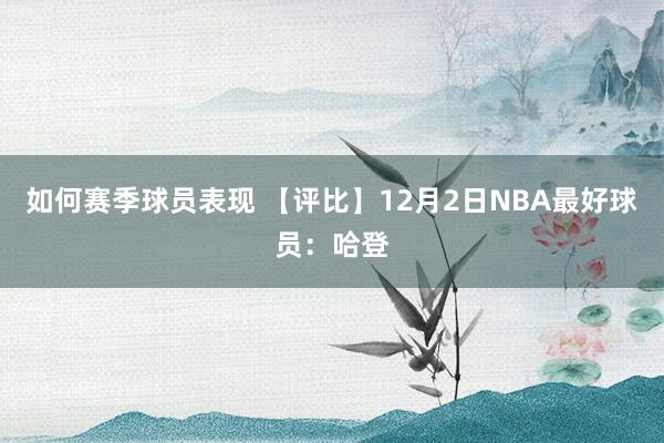 如何赛季球员表现 【评比】12月2日NBA最好球员：哈登