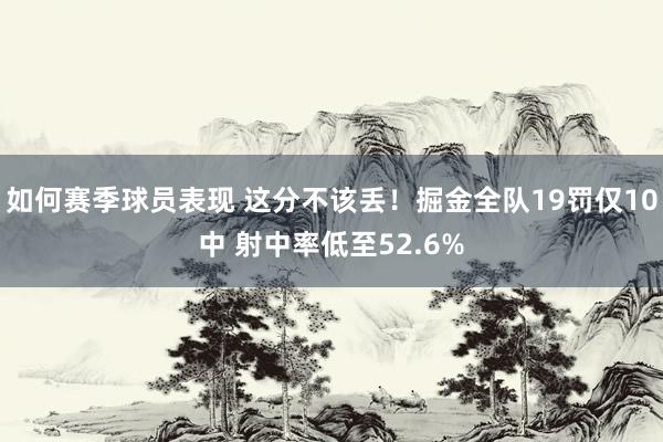 如何赛季球员表现 这分不该丢！掘金全队19罚仅10中 射中率低至52.6%