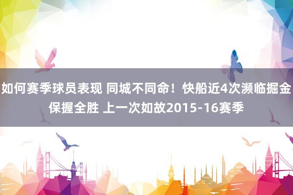 如何赛季球员表现 同城不同命！快船近4次濒临掘金保握全胜 上一次如故2015-16赛季