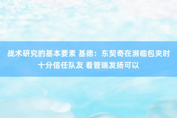 战术研究的基本要素 基德：东契奇在濒临包夹时十分信任队友 看管端发扬可以