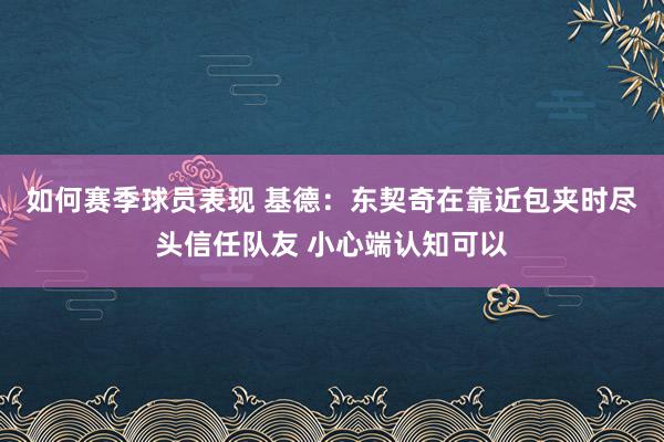 如何赛季球员表现 基德：东契奇在靠近包夹时尽头信任队友 小心端认知可以