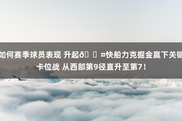 如何赛季球员表现 升起😤快船力克掘金赢下关键卡位战 从西部第9径直升至第7！