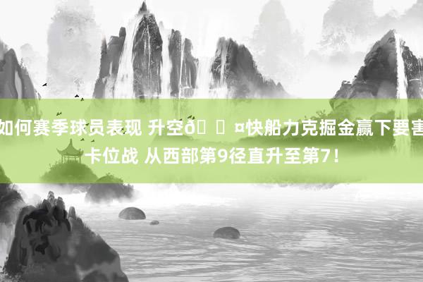 如何赛季球员表现 升空😤快船力克掘金赢下要害卡位战 从西部第9径直升至第7！