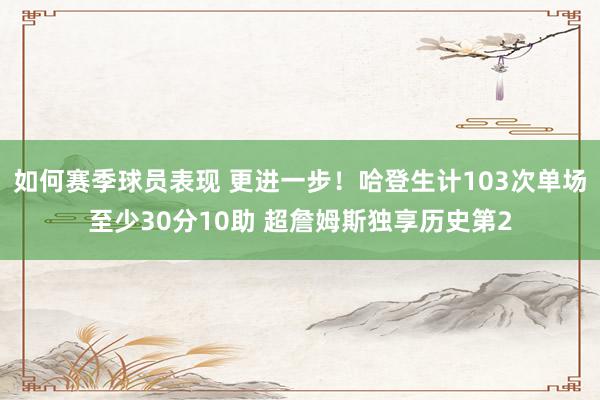 如何赛季球员表现 更进一步！哈登生计103次单场至少30分10助 超詹姆斯独享历史第2