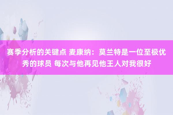 赛季分析的关键点 麦康纳：莫兰特是一位至极优秀的球员 每次与他再见他王人对我很好