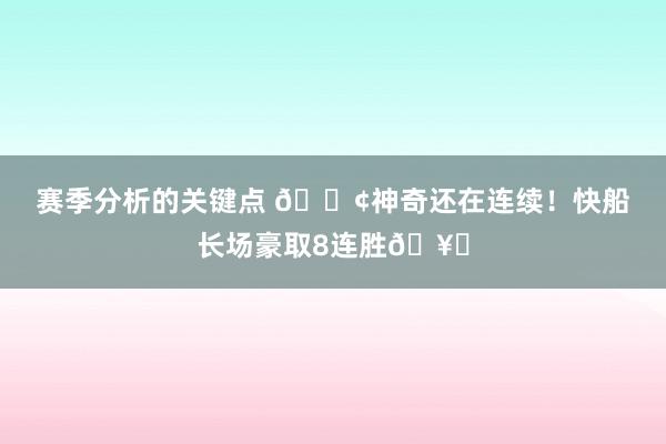 赛季分析的关键点 🚢神奇还在连续！快船长场豪取8连胜🥏