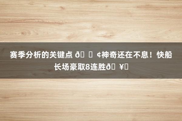 赛季分析的关键点 🚢神奇还在不息！快船长场豪取8连胜🥏