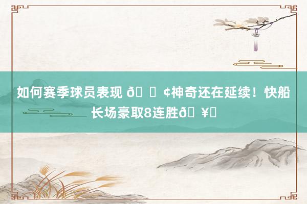 如何赛季球员表现 🚢神奇还在延续！快船长场豪取8连胜🥏