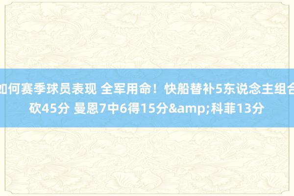 如何赛季球员表现 全军用命！快船替补5东说念主组合砍45分 曼恩7中6得15分&科菲13分