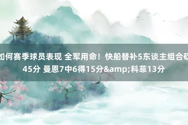 如何赛季球员表现 全军用命！快船替补5东谈主组合砍45分 曼恩7中6得15分&科菲13分