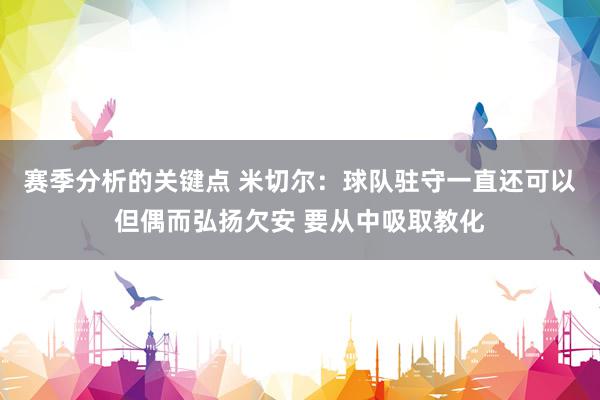 赛季分析的关键点 米切尔：球队驻守一直还可以但偶而弘扬欠安 要从中吸取教化