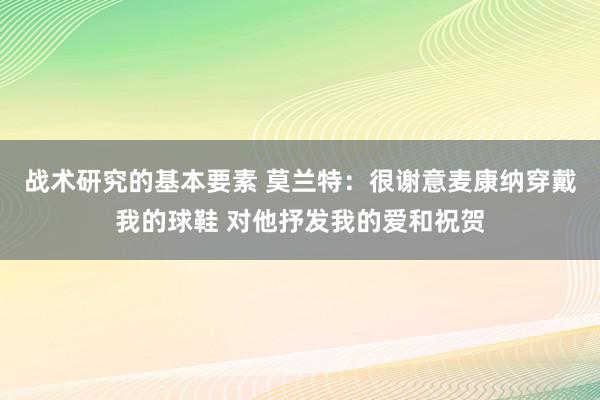 战术研究的基本要素 莫兰特：很谢意麦康纳穿戴我的球鞋 对他抒发我的爱和祝贺