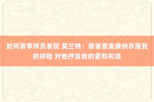 如何赛季球员表现 莫兰特：很谢意麦康纳衣服我的球鞋 对他抒发我的爱和祝颂