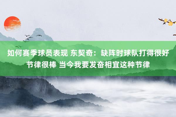 如何赛季球员表现 东契奇：缺阵时球队打得很好节律很棒 当今我要发奋相宜这种节律