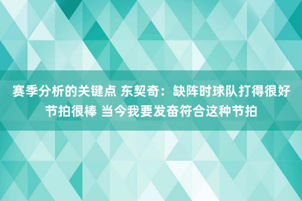 赛季分析的关键点 东契奇：缺阵时球队打得很好节拍很棒 当今我要发奋符合这种节拍