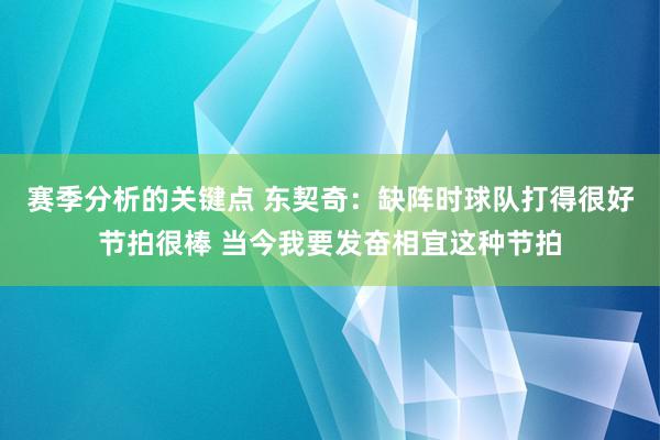 赛季分析的关键点 东契奇：缺阵时球队打得很好节拍很棒 当今我要发奋相宜这种节拍