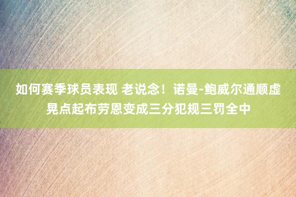 如何赛季球员表现 老说念！诺曼-鲍威尔通顺虚晃点起布劳恩变成三分犯规三罚全中