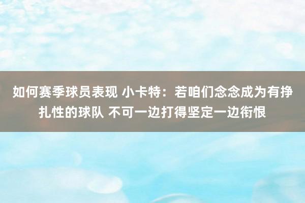 如何赛季球员表现 小卡特：若咱们念念成为有挣扎性的球队 不可一边打得坚定一边衔恨