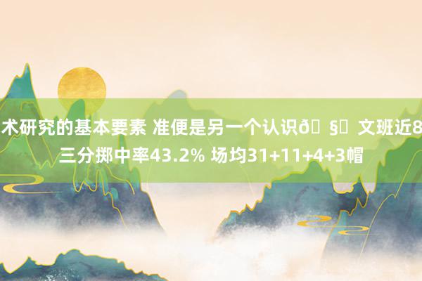 战术研究的基本要素 准便是另一个认识🧐文班近8场三分掷中率43.2% 场均31+11+4+3帽