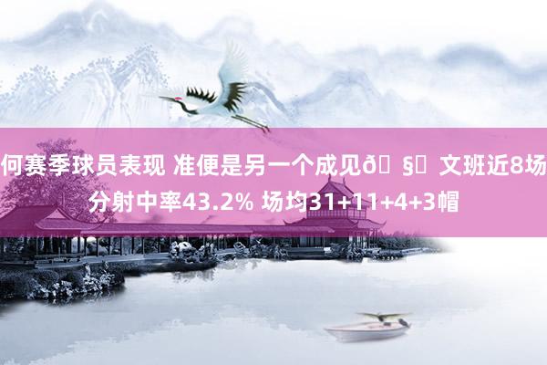 如何赛季球员表现 准便是另一个成见🧐文班近8场三分射中率43.2% 场均31+11+4+3帽