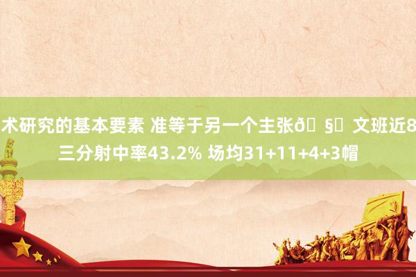 战术研究的基本要素 准等于另一个主张🧐文班近8场三分射中率43.2% 场均31+11+4+3帽